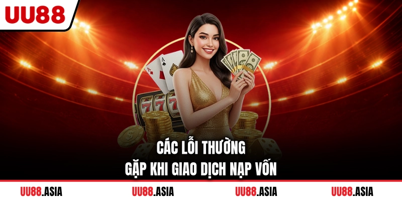 Các lỗi thường gặp khi giao dịch nạp vốn