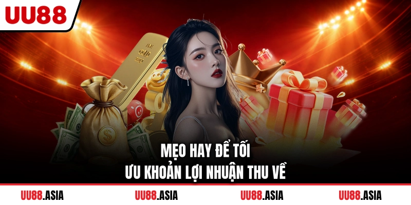 Mẹo hay để tối ưu khoản lợi nhuận thu về